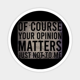 Of Course Your Opinion Matters Just Not To Me Magnet